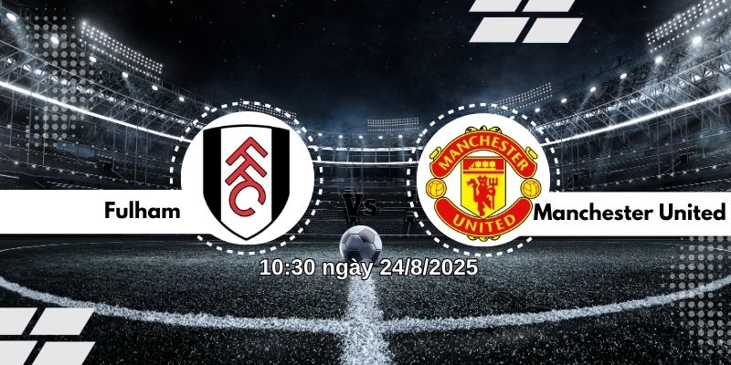Nhận định bóng đá Fulham vs Manchester United lúc 10h30 ngày 24/8 8 Nhận định bóng đá Fulham vs Manchester United