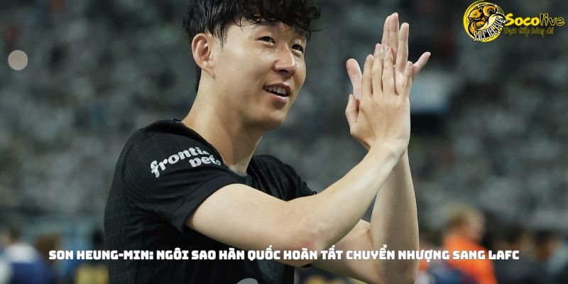 Son Heung-min Gia Nhập LAFC Với Giá 26.5 Triệu USD 9 Son Heung-min: Ngôi Sao Hàn Quốc Hoàn Tất Chuyển Nhượng Sang LAFC