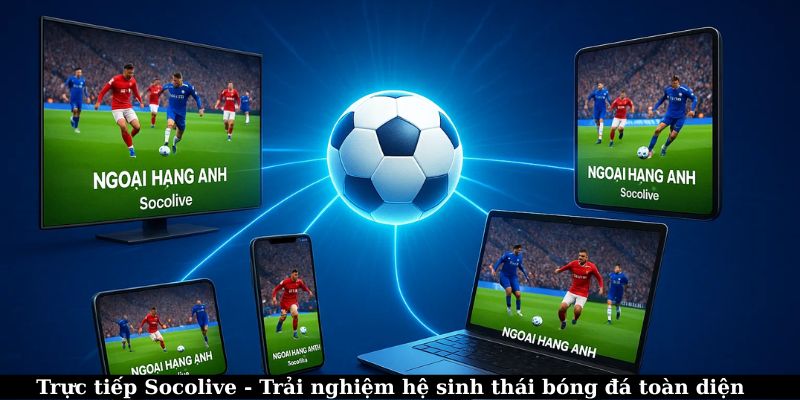 Trực tiếp Socolive – Trải nghiệm hệ sinh thái bóng đá toàn diện 5 Trực tiếp Socolive - Trải nghiệm hệ sinh thái bóng đá toàn diện